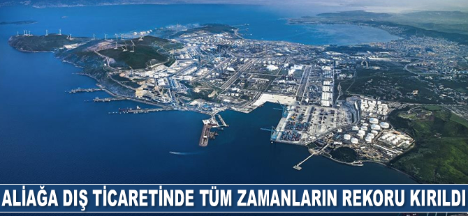 Aliağa dış ticaretinde tüm zamanların rekoru kırıldı