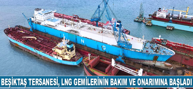Beşiktaş Tersanesi, LNG gemilerinin bakım ve onarımına başladı
