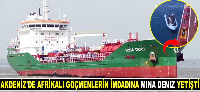 Akdeniz’de Afrikalı göçmenlerin imdadına Türk sahipli MINA DENIZ tankeri yetişti
