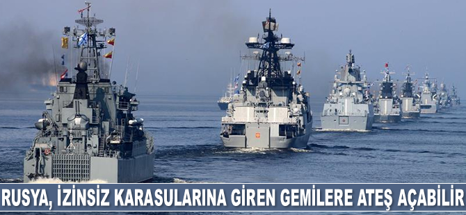 Rusya, izinsiz olarak karasularına giren yabancı gemilere ateş açabilir