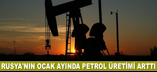 Rusya’nın Ocak ayında petrol üretimi arttı