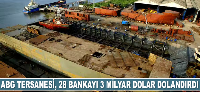 ABG Tersanesi, 28 bankayı 3 milyar dolar dolandırdı