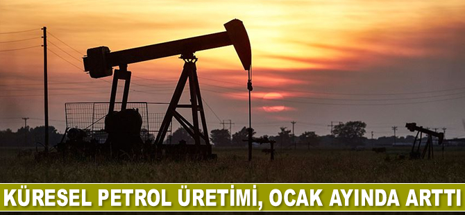 Küresel petrol üretimi, Ocak ayında arttı