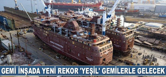 Gemi inşada yeni rekor ‘yeşil’ gemilerle gelecek