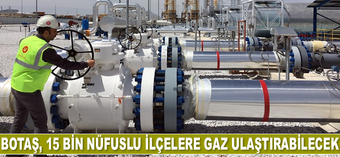 BOTAŞ, nüfusu 15 bin olan ilçelere doğalgaz ulaştırılması için başvuru yapabilecek