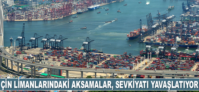 Çin limanlarındaki aksamalar, birçok ürünün sevkiyatını yavaşlatıyor