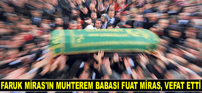 Faruk Miras'ın muhterem babası Fuat Miras, vefat etti