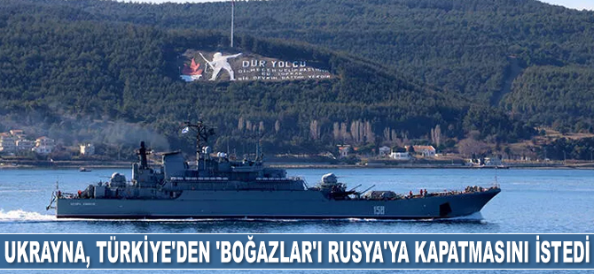 Ukrayna, Türkiye’den ‘Boğazlar’ı Rusya’ya kapatmasını istedi