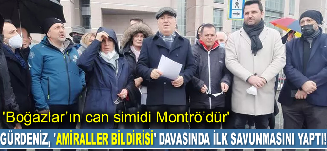 Cem Gürdeniz, ‘Amiraller Bildirisi’ davasında ilk savunmasını yaptı: Boğazlar’ın can simidi Montrö’dür