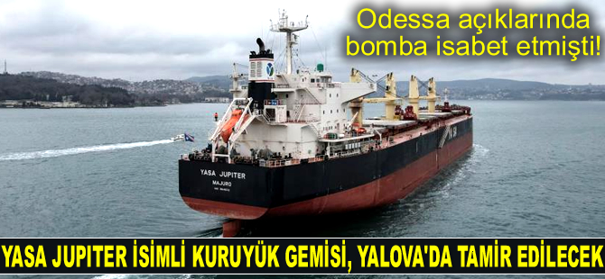 Odessa’da bomba isabet eden YASA JUPITER isimli gemi, Yalova’da tamir edilecek