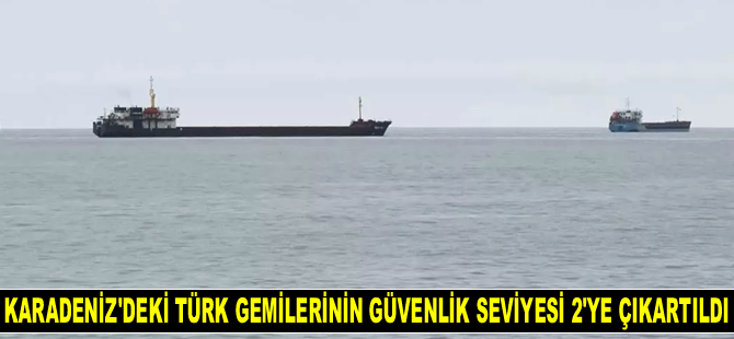 Karadeniz'de Türkiye bayraklı gemilerin ISPS Kod Güvenlik Seviyesi 2'ye çıkartıldı