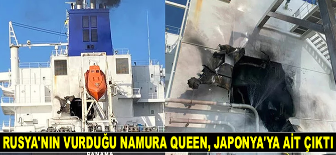 Rusya’nın vurduğu NAMURA QUEEN gemisi, Japonya’ya ait çıktı