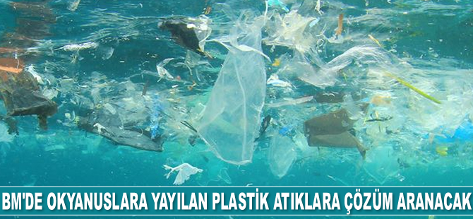 BM Çevre Meclisi'nde okyanuslara yayılan plastik atıklara çözüm aranacak