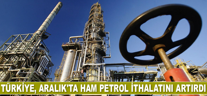 Türkiye, Aralık’ta ham petrol ithalatını artırdı