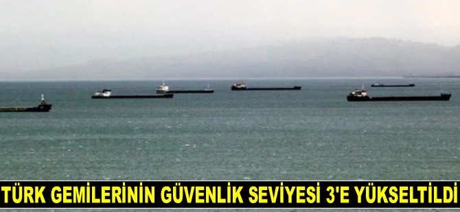 Türk gemilerinin güvenlik seviyesi 3'e yükseltildi