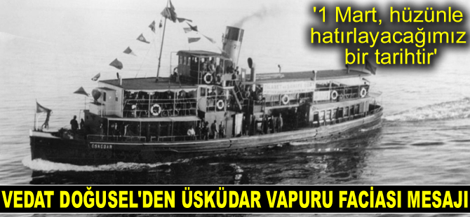 Vedat Doğusel’den Üsküdar Vapuru Faciası mesajı: 1 Mart, hüzünle hatırlayacağımız bir tarihtir
