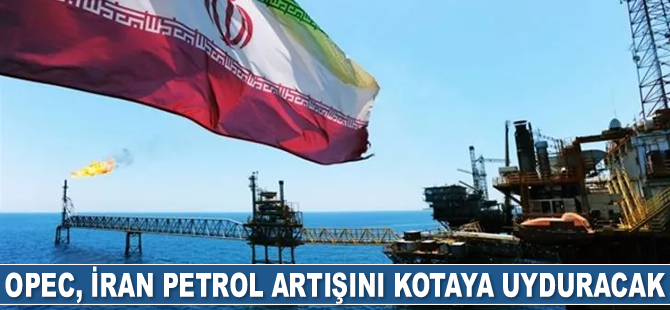 OPEC+, İran petrol artışını kotaya uyduracak