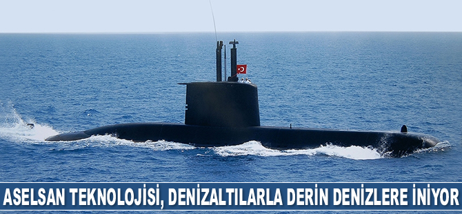 ASELSAN teknolojisi, denizaltılarla derin denizlere iniyor