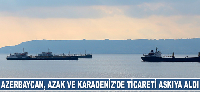 Azerbaycan, Azak ve Karadeniz’de ticareti askıya aldı