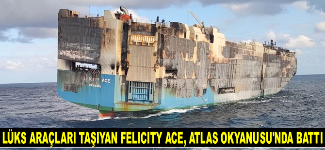 Yüzlerce lüks araç taşıyan Felicity Ace gemisi, Atlas Okyanusu'nda battı