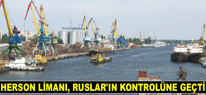 Ukrayna'nın Herson Limanı, Ruslar’ın kontrolüne geçti