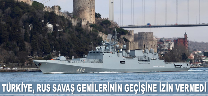 Türkiye, 3 adet Rus savaş gemisinin Boğazlar’dan geçişine izin vermedi