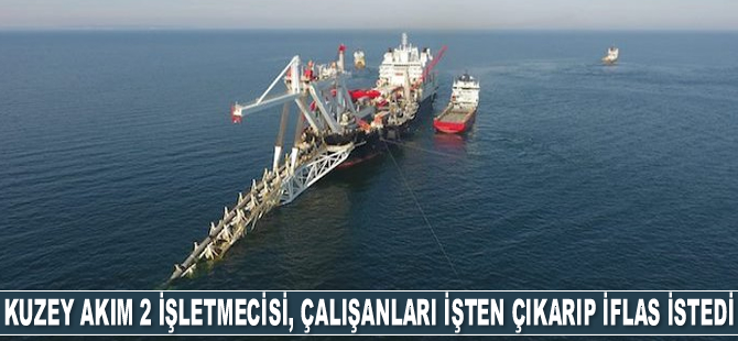 Kuzey Akım 2 işletmecisi, çalışanları işten çıkarıp iflas istedi