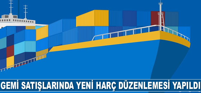 Gemi satışlarında yeni harç düzenlemesi yapıldı