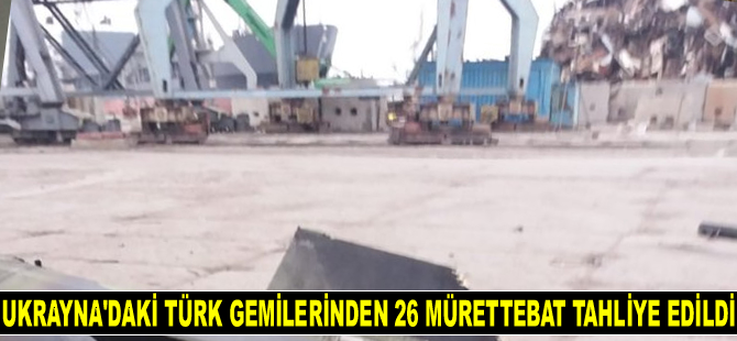 Ukrayna’daki Türk gemilerinden 26 mürettebat tahliye edildi