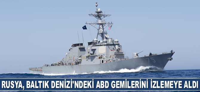 Rusya, Baltık Denizi’ndeki ABD gemilerini izlemeye aldı
