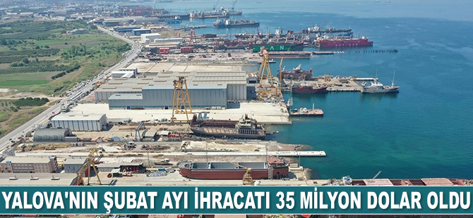 Yalova’nın Şubat ayı ihracatı 35 milyon 645 bin dolar oldu