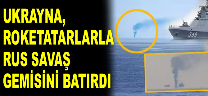 Ukrayna, roketatarlarla Rus savaş gemisini batırdı