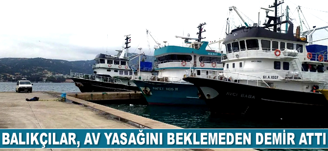Balıkçılar, av yasağını beklemeden demir attı