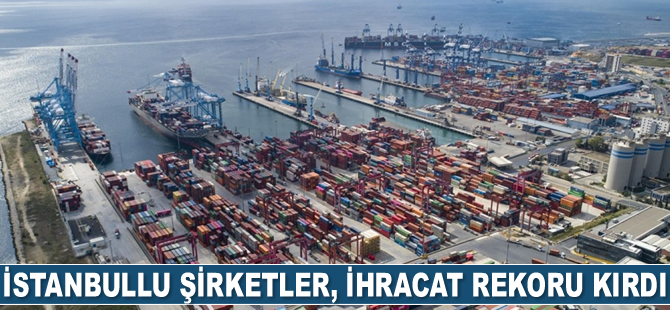 İstanbullu şirketler, ihracat rekoru kırdı