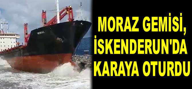 Moraz isimli gemi, İskenderun’da karaya oturdu