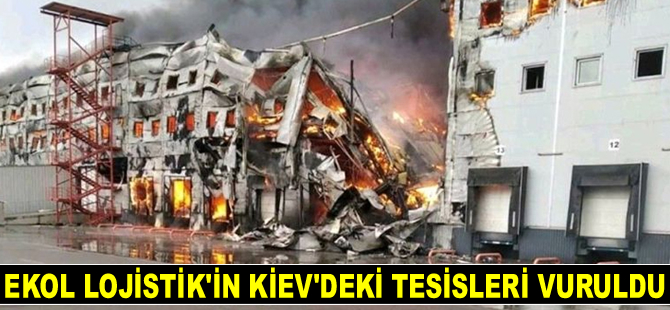 Ekol Lojistik’in Kiev’deki tesisleri vuruldu