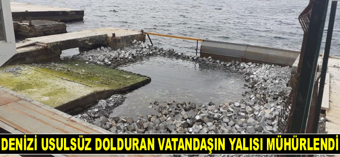 Kocaeli’de denizi usulsüz dolduran vatandaşın yalısı mühürlendi