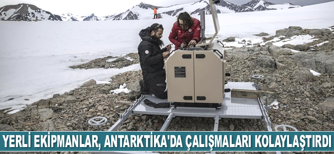 Yerli ve milli ekipmanlar, Antarktika'da çalışmaları kolaylaştırdı