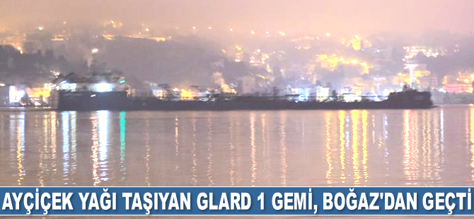 Ayçiçek yağı taşıyan Glard 1 gemi, İstanbul Boğazı’ndan geçti