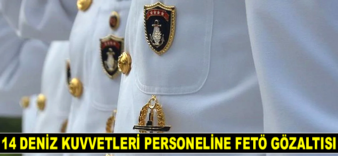 14 Deniz Kuvvetleri personeline FETÖ gözaltısı kararı verildi