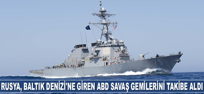 Rusya, Baltık Denizi'ne giren ABD savaş gemilerini takibe aldı
