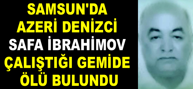 Samsun’da Azeri denizci Safa İbrahimov, gemide ölü bulundu