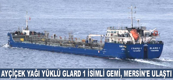 Rusya'dan yola çıkan ayçiçek yağı yüklü Glard 1 isimli gemi, Mersin'e ulaştı