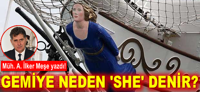 Müh. A. İlker Meşe yazdı! Gemiye neden ‘She’ denir?