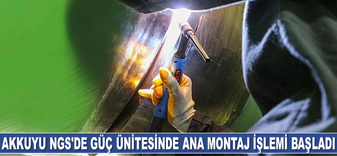 Akkuyu NGS'nin birinci güç ünitesinde ana montaj işlemi başladı