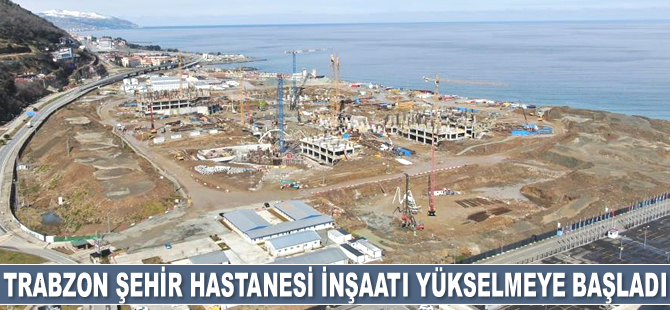 Trabzon Şehir Hastanesi inşaatı yükselmeye başladı