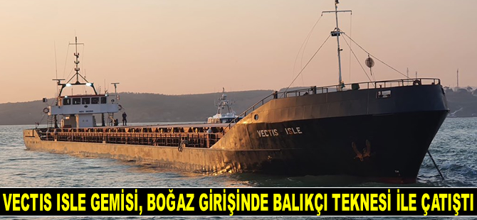 VECTIS ISLE isimli gemi, İstanbul Boğazı girişinde balıkçı teknesi ile çatıştı