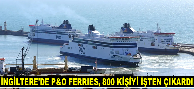 İngiltere’de P&O Ferries, 800 kişiyi işten çıkardı