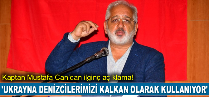 Kaptan Mustafa Can: Ukrayna denizcilerimizi kalkan olarak kullanıyor