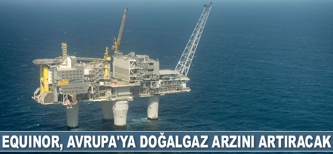 Equinor, Avrupa'ya gaz arzını artıracak